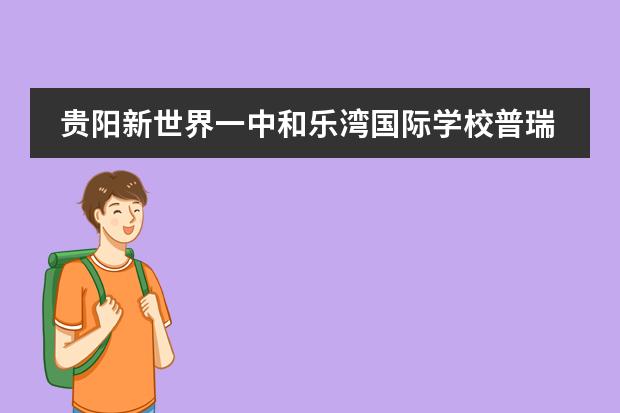 贵阳新世界一中和乐湾国际学校普瑞哪一个好(贵阳一中好还是普瑞国际学校好啊?)