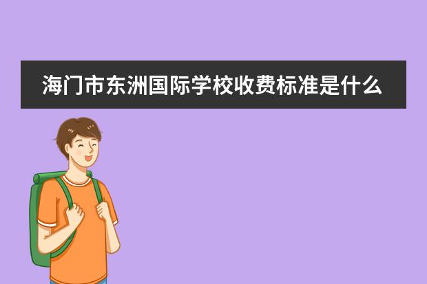 海门市东洲国际学校收费标准是什么样子的?