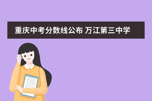 重庆中考分数线公布 万江第三中学中考成绩