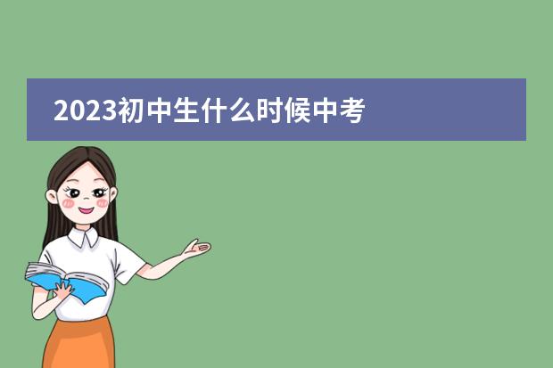 2023初中生什么时候中考