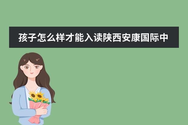 孩子怎么样才能入读陕西安康国际中学