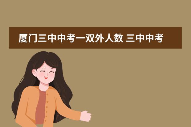 厦门三中中考一双外人数 三中中考录取分数线