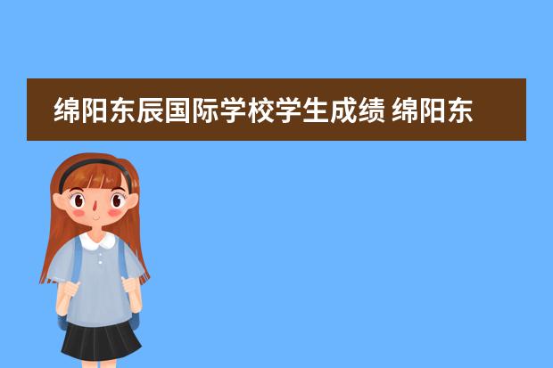 绵阳东辰国际学校学生成绩 绵阳东辰国际学校的办学业绩