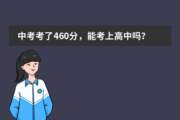 中考考了460分,能考上高中吗?如果能,能考上哪个高中?
