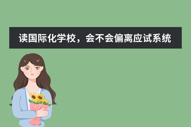 读国际化学校,会不会偏离应试系统?我的孩子会不会中考成绩无法保障呢?
