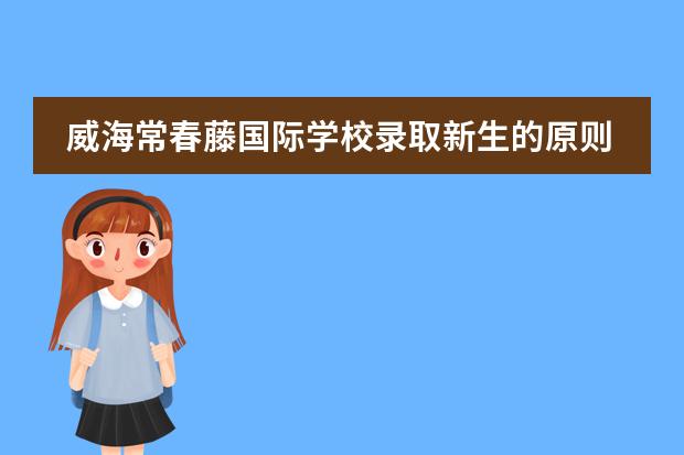 威海常春藤国际学校录取新生的原则是什么?
