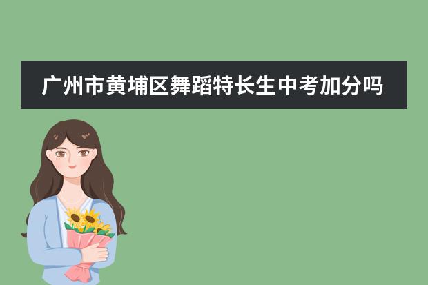 广州市黄埔区舞蹈特长生中考加分吗