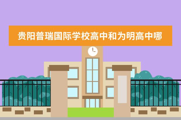 贵阳普瑞国际学校高中和为明高中哪个好