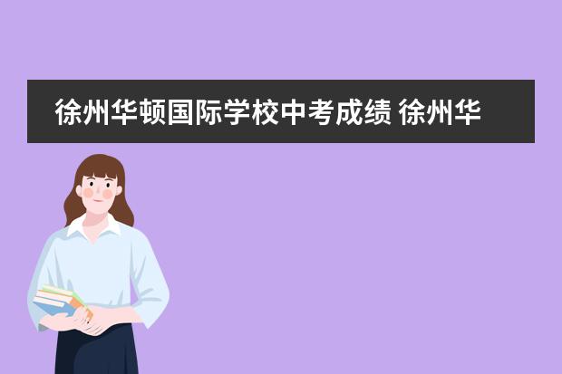 徐州华顿国际学校中考成绩 徐州华顿国际学校地址
