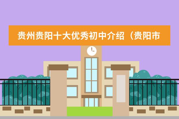 贵州贵阳十大优秀初中介绍（贵阳市重点中学排名,是初中）
