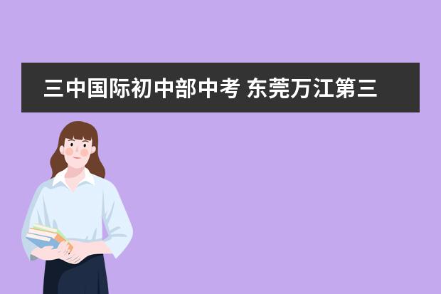 三中国际初中部中考 东莞万江第三中学中考成绩