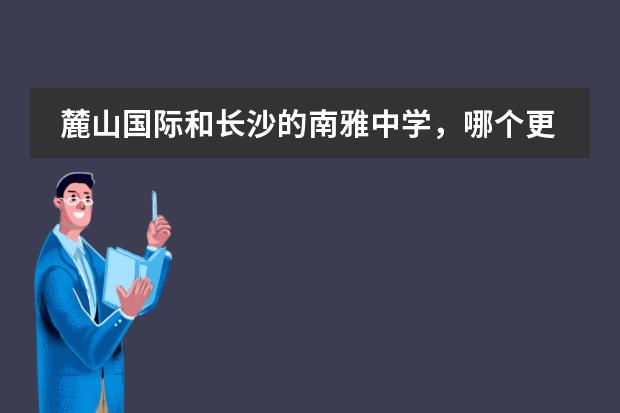 麓山国际和长沙的南雅中学,哪个更好?