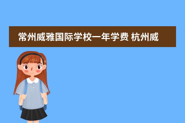 常州威雅国际学校一年学费 杭州威雅国际学校学费