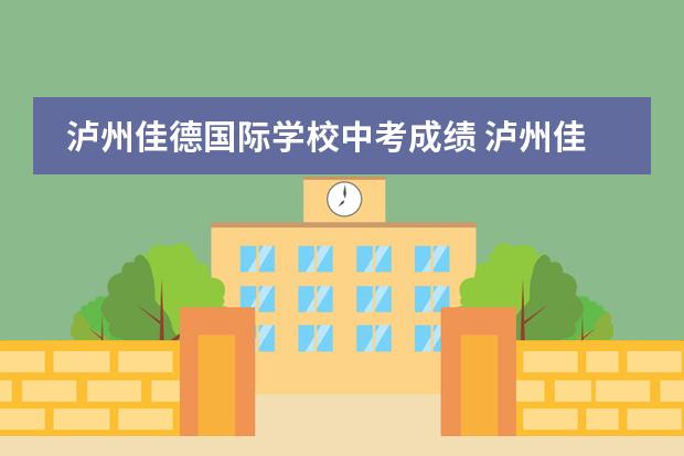 泸州佳德国际学校中考成绩 泸州佳德七中是公立还是私立