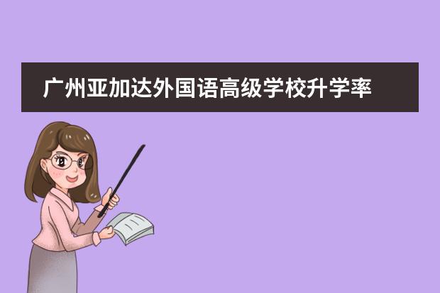 广州亚加达外国语高级学校升学率 亚加达国际学校学费