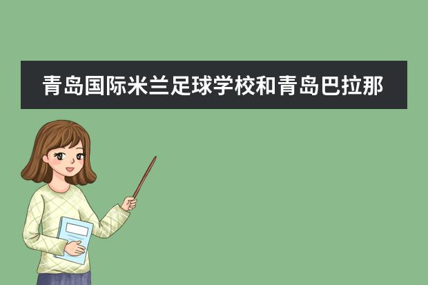 青岛国际米兰足球学校和青岛巴拉那竞技足球学校还有吗?