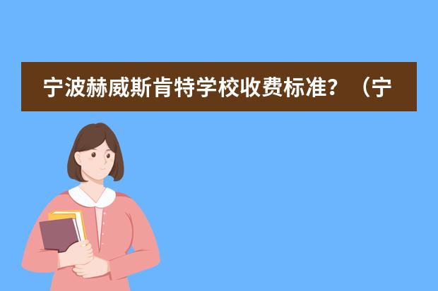 宁波赫威斯肯特学校收费标准？（宁波镇海肯特一本上线率）