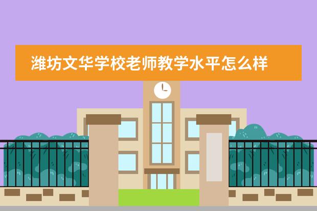 潍坊文华学校老师教学水平怎么样