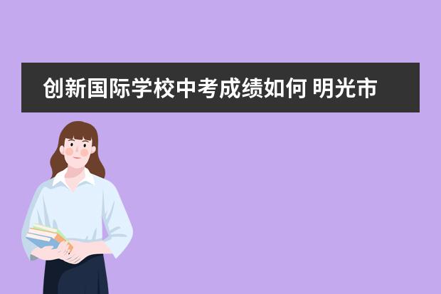 创新国际学校中考成绩如何 明光市阳光国际学校中考成绩