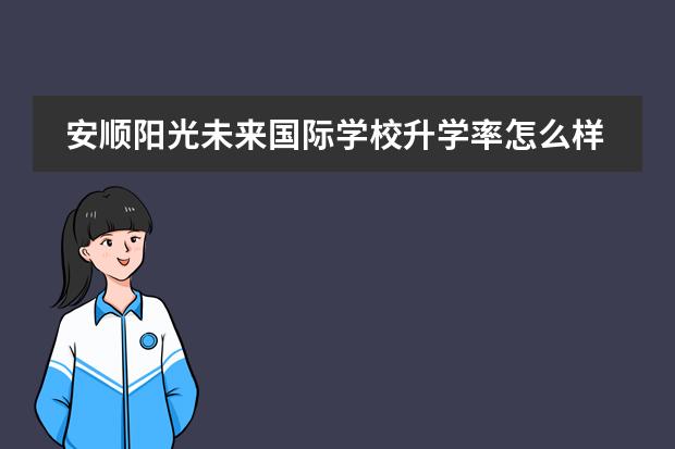 安顺阳光未来国际学校升学率怎么样