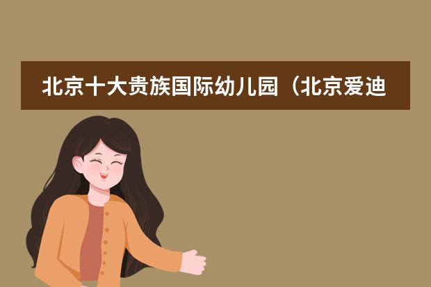 北京十大贵族国际幼儿园（北京爱迪国际学校学费）