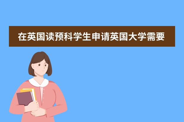 在英国读预科学生申请英国大学需要些什么
