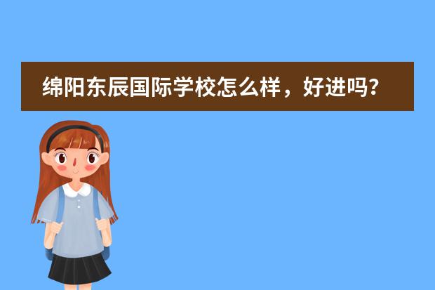 绵阳东辰国际学校怎么样，好进吗？
