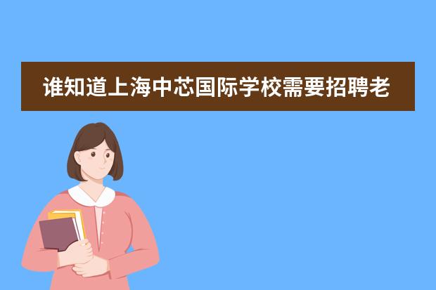 谁知道上海中芯国际学校需要招聘老师吗,教小学中学都可.