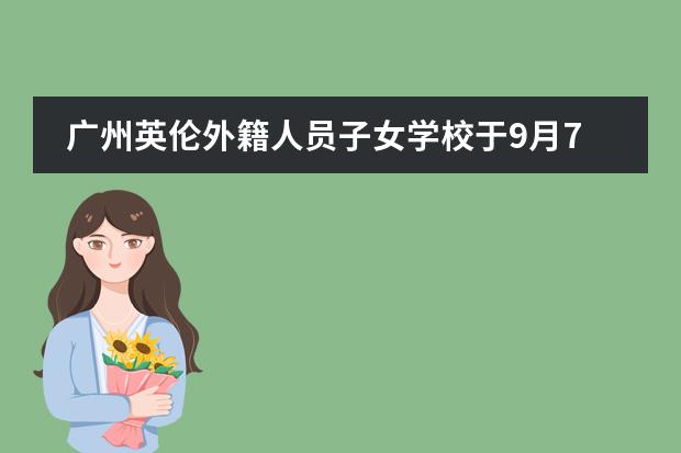 广州英伦外籍人员子女学校于9月7日举行新学年首场开放日!