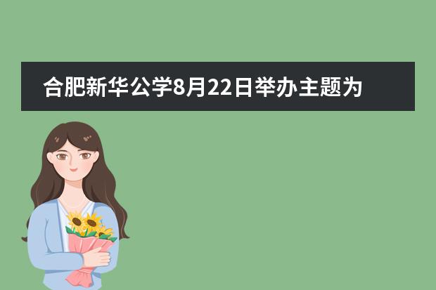 合肥新华公学8月22日举办主题为《生成式人工智能：重塑学校教育的智慧密码》讲座！