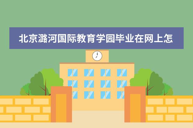 北京潞河国际教育学园毕业在网上怎么认证？