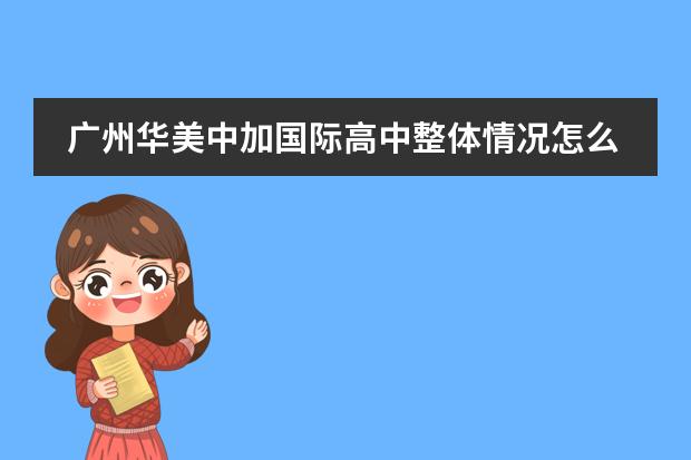 广州华美中加国际高中整体情况怎么样？