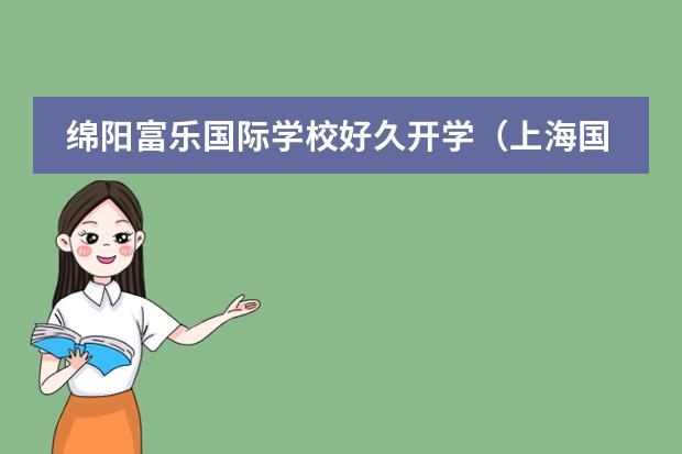 绵阳富乐国际学校好久开学（上海国际学校开学时间）