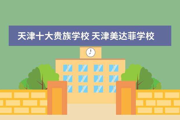 天津十大贵族学校 天津美达菲学校好不好
