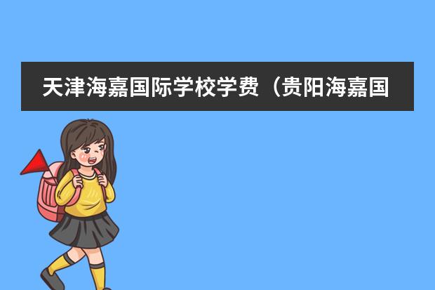 天津海嘉国际学校学费（贵阳海嘉国际学校分数）