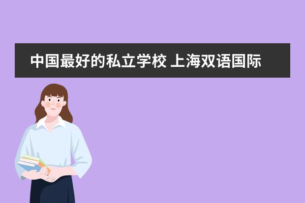 中国最好的私立学校 上海双语国际学校排名