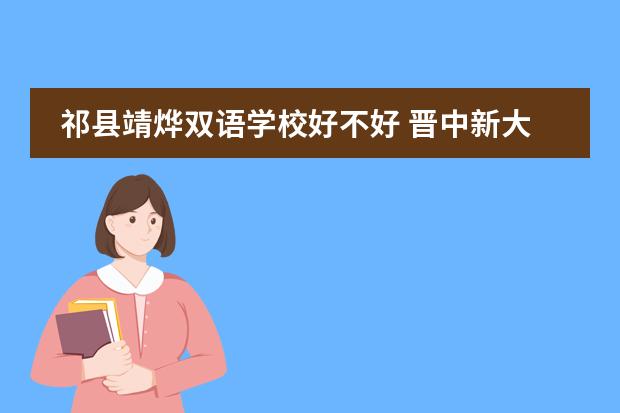 祁县靖烨双语学校好不好 晋中新大陆双语学校高中部好不好？