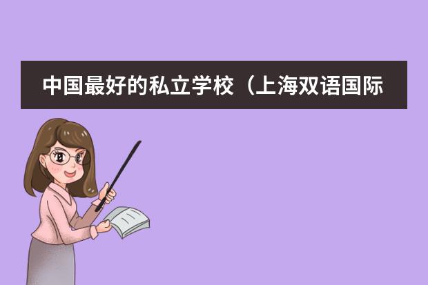 中国最好的私立学校（上海双语国际学校排名）