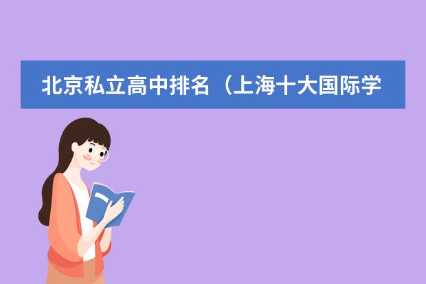 北京私立高中排名（上海十大国际学校）