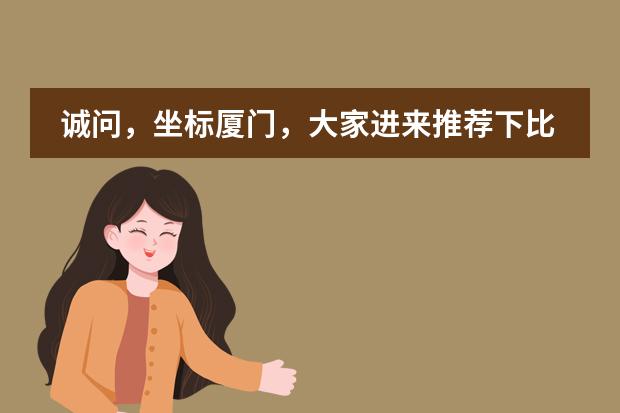 诚问，坐标厦门，大家进来推荐下比较好的国际双语学校吧？（厦门双语学校哪所好？）