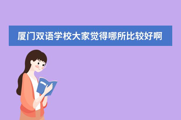 厦门双语学校大家觉得哪所比较好啊，给个建议吧？ 诚问，坐标厦门，大家进来推荐下比较好的国际双语学校吧？