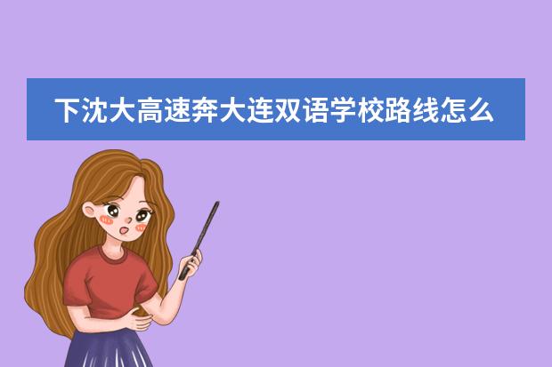 下沈大高速奔大连双语学校路线怎么走