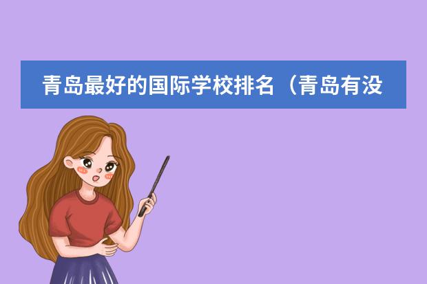 青岛最好的国际学校排名（青岛有没有课程特色的双语学校推荐？）