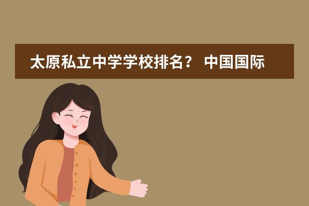 太原私立中学学校排名? 中国国际高中排名一览表