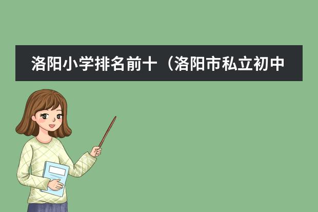 洛阳小学排名前十(洛阳市私立初中排名一览表)
