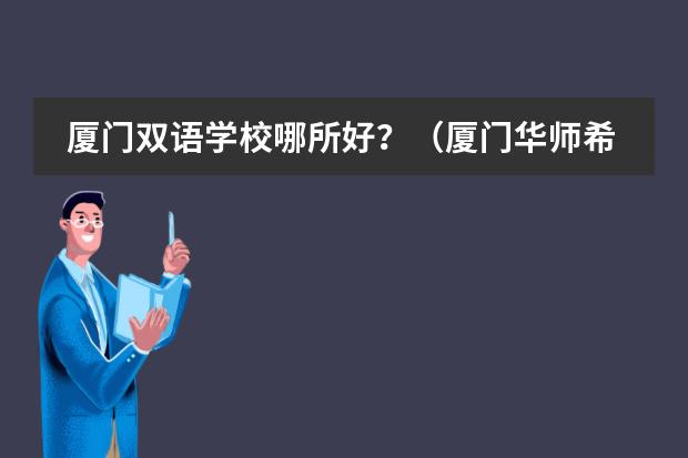厦门双语学校哪所好?(厦门华师希平双语学校)