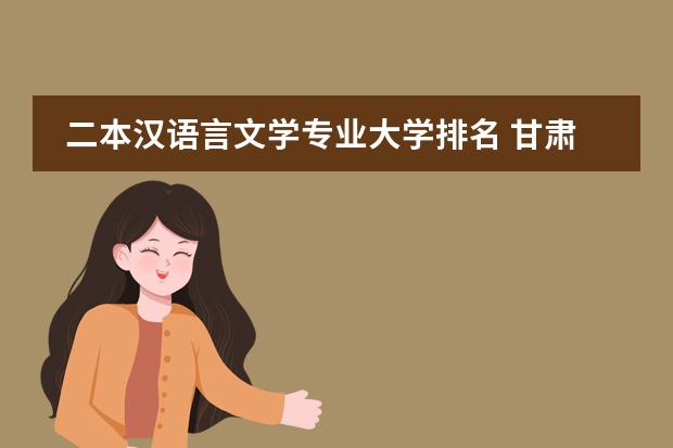 二本汉语言文学专业大学排名 甘肃民族师范学院邮编 附地址和介绍