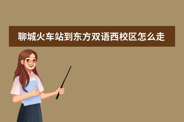 聊城火车站到东方双语西校区怎么走