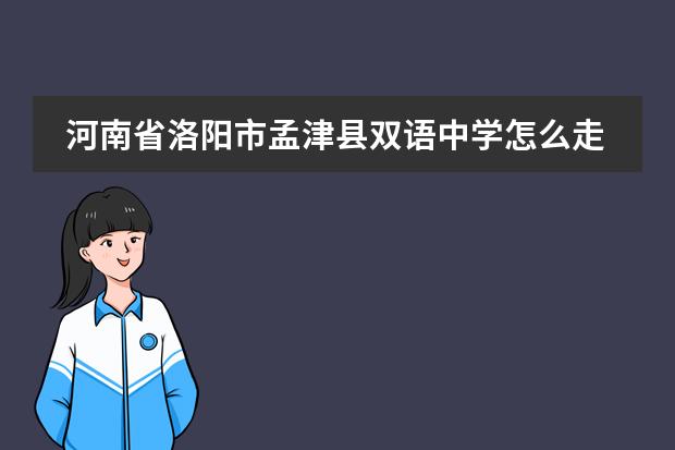河南省洛阳市孟津县双语中学怎么走?洛阳市王城大道开车去孟津双语中学怎么走多长时间会到?