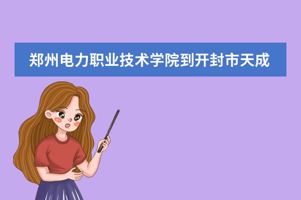 郑州电力职业技术学院到开封市天成双语学院怎么走